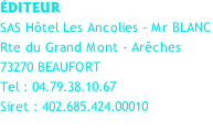 ÉDITEUR SAS Hôtel Les Ancolies - Mr BLANC Rte du Grand Mont - Arêches  73270 BEAUFORT Tel : 04.79.38.10.67 Siret : 402.685.424.00010